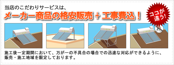 当店のこだわりサービスは、メーカー商品の格安販売＋工事費込！施工後一定期間において、万が一の不具合の場合での迅速な対応ができるように、販売・施工地域を限定しております。